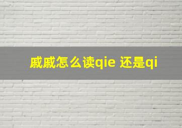 戚戚怎么读qie 还是qi